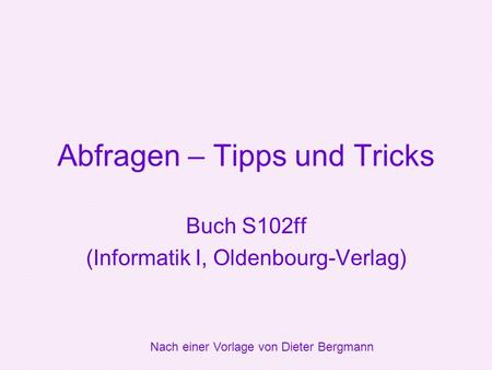 Abfragen – Tipps und Tricks Buch S102ff (Informatik I, Oldenbourg-Verlag) Nach einer Vorlage von Dieter Bergmann.