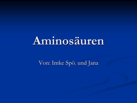 Aminosäuren Von: Imke Spö. und Jana.