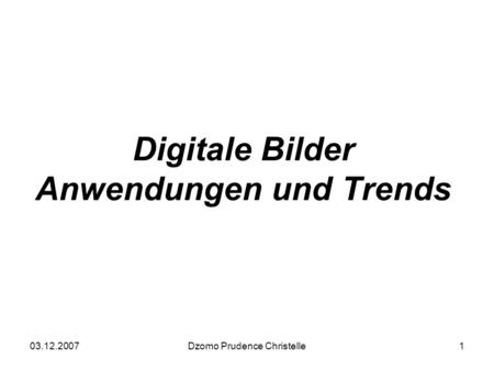 03.12.2007Dzomo Prudence Christelle1 Digitale Bilder Anwendungen und Trends.