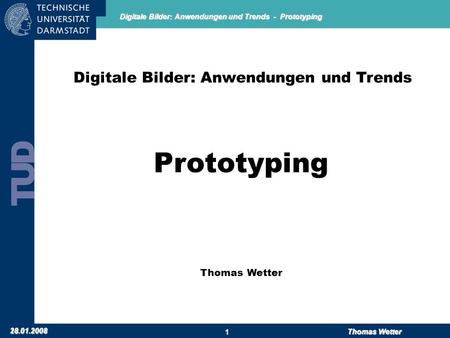 Digitale Bilder: Anwendungen und Trends - Prototyping 28.01.2008 Thomas Wetter 1 Digitale Bilder: Anwendungen und Trends Prototyping Thomas Wetter.