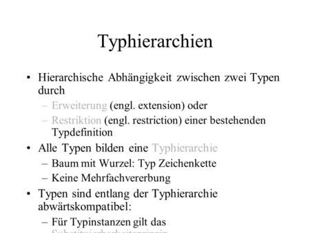 Typhierarchien Hierarchische Abhängigkeit zwischen zwei Typen durch –Erweiterung (engl. extension) oder –Restriktion (engl. restriction) einer bestehenden.