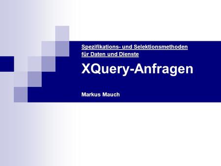 XQuery-Anfragen Spezifikations- und Selektionsmethoden für Daten und Dienste Markus Mauch.