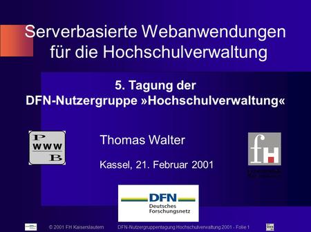 © 2001 FH Kaiserslautern DFN-Nutzergruppentagung Hochschulverwaltung 2001 - Folie 1 Serverbasierte Webanwendungen für die Hochschulverwaltung Thomas Walter.