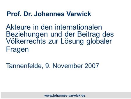 Www.johannes-varwick.de Akteure in den internationalen Beziehungen und der Beitrag des Völkerrechts zur Lösung globaler Fragen Tannenfelde, 9. November.