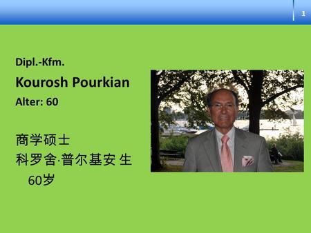 1 Dipl.-Kfm. Kourosh Pourkian Alter: 60 商学硕士 科罗舍∙普尔基安 生 60岁.