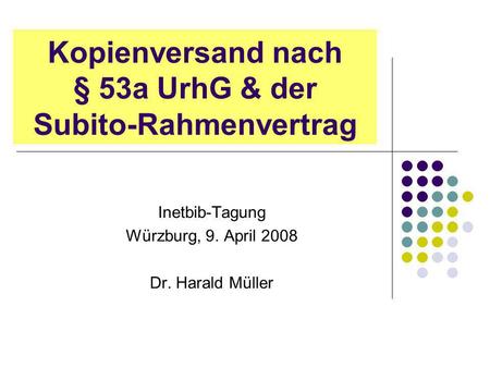 Kopienversand nach § 53a UrhG & der Subito-Rahmenvertrag Inetbib-Tagung Würzburg, 9. April 2008 Dr. Harald Müller.