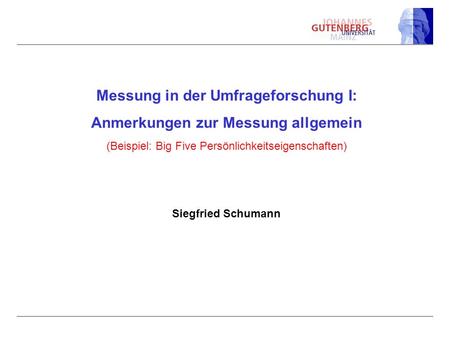 Messung in der Umfrageforschung I: Anmerkungen zur Messung allgemein (Beispiel: Big Five Persönlichkeitseigenschaften) Siegfried Schumann.