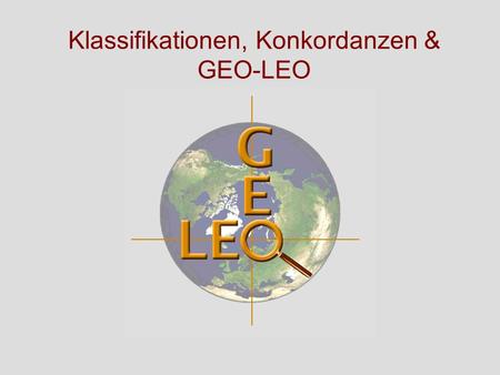 29. Jahrestagung der GfKl (09. - 11. März 2005) ________________ Dr. A. Stumm & Dr. N. Pfurr ____ 1 Klassifikationen, Konkordanzen & GEO-LEO.