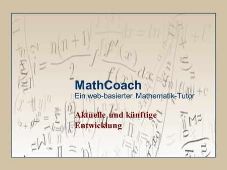 MathCoach Ein web-basierter Mathematik-Tutor Aktuelle und künftige Entwicklung.