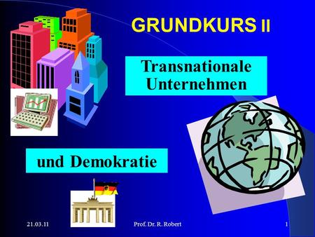 21.03.11Prof. Dr. R. Robert1 Transnationale Unternehmen und Demokratie GRUNDKURS II.