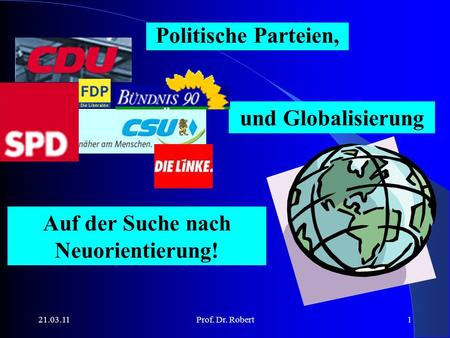 21.03.11Prof. Dr. Robert1 Politische Parteien, und Globalisierung Auf der Suche nach Neuorientierung!