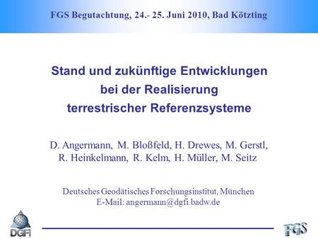 FGS Begutachtung, 24.- 25. Juni 2010, Bad Kötzting Stand und zukünftige Entwicklungen bei der Realisierung terrestrischer Referenzsysteme D. Angermann,