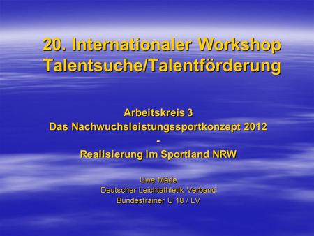 20. Internationaler Workshop Talentsuche/Talentförderung Arbeitskreis 3 Das Nachwuchsleistungssportkonzept 2012 - Realisierung im Sportland NRW Uwe Mäde.