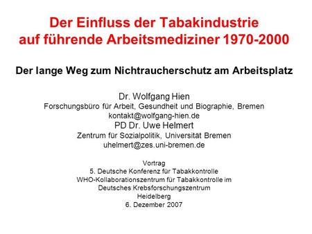 Der Einfluss der Tabakindustrie auf führende Arbeitsmediziner 1970-2000 Der lange Weg zum Nichtraucherschutz am Arbeitsplatz Dr. Wolfgang Hien Forschungsbüro.