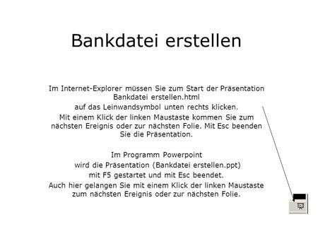 Bankdatei erstellen Im Internet-Explorer müssen Sie zum Start der Präsentation Bankdatei erstellen.html auf das Leinwandsymbol unten rechts klicken. Mit.