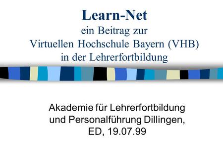 Learn-Net ein Beitrag zur Virtuellen Hochschule Bayern (VHB) in der Lehrerfortbildung Akademie für Lehrerfortbildung und Personalführung Dillingen, ED,