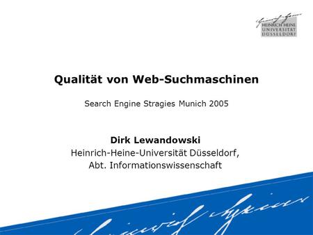 Qualität von Web-Suchmaschinen Search Engine Stragies Munich 2005 Dirk Lewandowski Heinrich-Heine-Universität Düsseldorf, Abt. Informationswissenschaft.