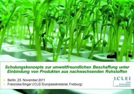 Schulungskonzepte zur umweltfreundlichen Beschaffung unter Einbindung von Produkten aus nachwachsenden Rohstoffen Berlin, 23. November 2011 Franziska.