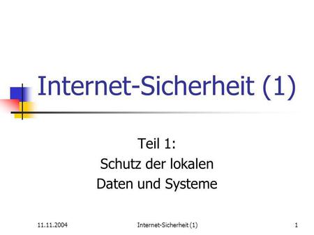 11.11.2004Internet-Sicherheit (1)1 Teil 1: Schutz der lokalen Daten und Systeme.