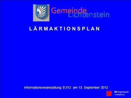 Lärmaktionsplan Informationsveranstaltung B 312 am 13. September 2012 BS Ingenieure Ludwigsburg Gemeinde Lichtenstein Übersicht BS Ingenieure Ludwigsburg.