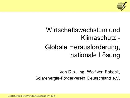 Solarenergie-Förderverein Deutschland e.V. (SFV) Wirtschaftswachstum und Klimaschutz - Globale Herausforderung, nationale Lösung Von Dipl.-Ing. Wolf von.