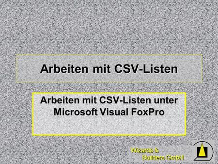 Wizards & Builders GmbH Arbeiten mit CSV-Listen Arbeiten mit CSV-Listen unter Microsoft Visual FoxPro.