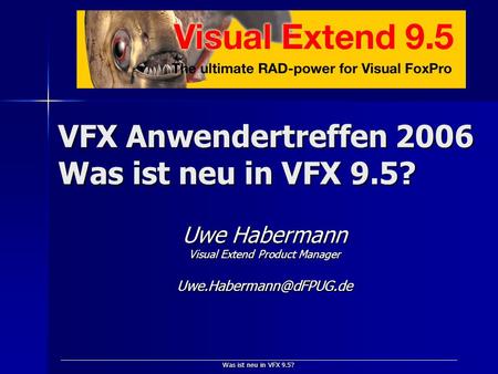 Was ist neu in VFX 9.5? VFX Anwendertreffen 2006 Was ist neu in VFX 9.5? Uwe Habermann Visual Extend Product Manager