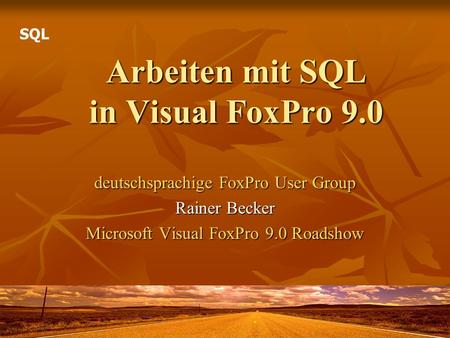 Arbeiten mit SQL in Visual FoxPro 9.0 deutschsprachige FoxPro User Group Rainer Becker Microsoft Visual FoxPro 9.0 Roadshow SQL.