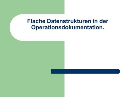 Flache Datenstrukturen in der Operationsdokumentation.