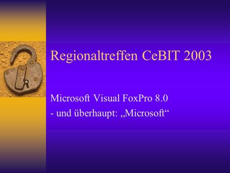 Regionaltreffen CeBIT 2003 Microsoft Visual FoxPro 8.0 - und überhaupt: Microsoft.