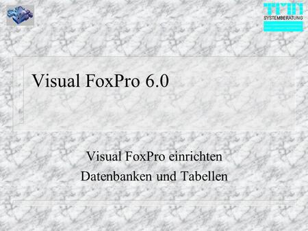 Visual FoxPro 6.0 Visual FoxPro einrichten Datenbanken und Tabellen.