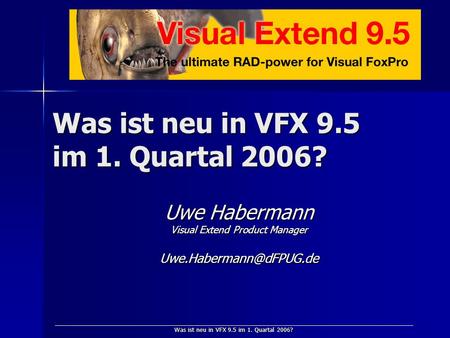 Was ist neu in VFX 9.5 im 1. Quartal 2006? Uwe Habermann Visual Extend Product Manager