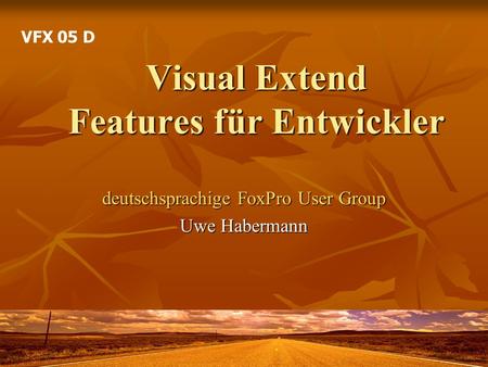Visual Extend Features für Entwickler deutschsprachige FoxPro User Group Uwe Habermann VFX 05 D.