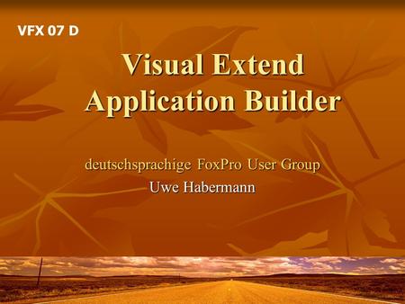 Visual Extend Application Builder deutschsprachige FoxPro User Group Uwe Habermann VFX 07 D.