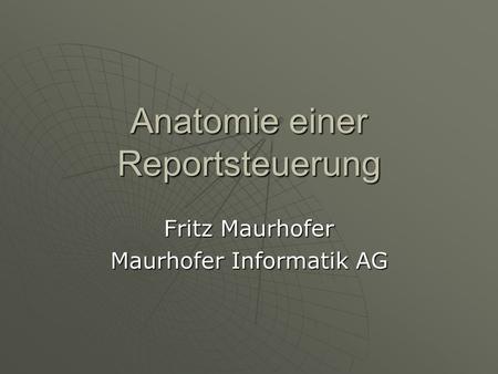 Anatomie einer Reportsteuerung Fritz Maurhofer Maurhofer Informatik AG.