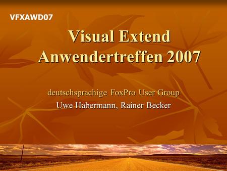 Visual Extend Anwendertreffen 2007 deutschsprachige FoxPro User Group Uwe Habermann, Rainer Becker VFXAWD07.