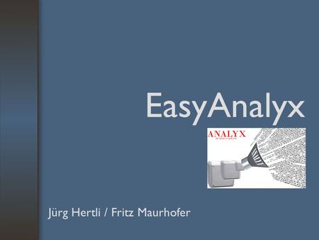 EasyAnalyx Jürg Hertli / Fritz Maurhofer. Agenda Einsatzbereiche Lösungsansatz Einsatzszenarien / Technik Q&A.