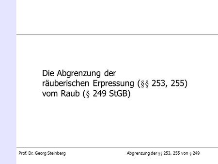 Die Abgrenzung der räuberischen Erpressung (§§ 253, 255) vom Raub (§ 249 StGB) Prof. Dr. Georg Steinberg.