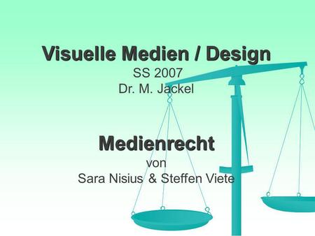 Visuelle Medien / Design Medienrecht Visuelle Medien / Design SS 2007 Dr. M. Jackel Medienrecht von Sara Nisius & Steffen Viete.