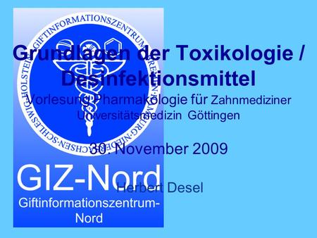 Grundlagen der Toxikologie / Desinfektionsmittel Vorlesung Pharmakologie für Zahnmediziner Universitätsmedizin Göttingen 30. November 2009 Herbert Desel.