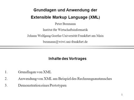 1 Grundlagen und Anwendung der Extensible Markup Language (XML ) Peter Buxmann Institut für Wirtschaftsinformatik Johann Wolfgang Goethe-Universität Frankfurt.