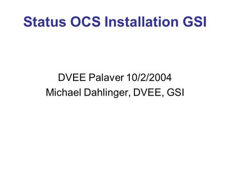 Status OCS Installation GSI DVEE Palaver 10/2/2004 Michael Dahlinger, DVEE, GSI.