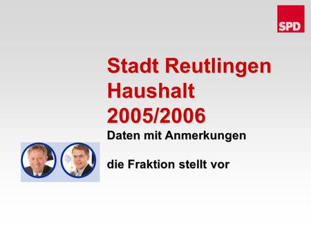 Stadt Reutlingen Haushalt 2005/2006 Daten mit Anmerkungen die Fraktion stellt vor.