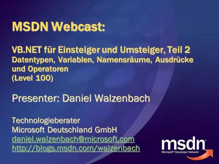 MSDN Webcast: VB.NET für Einsteiger und Umsteiger, Teil 2 Datentypen, Variablen, Namensräume, Ausdrücke und Operatoren (Level 100) Presenter: Daniel.