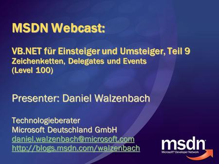 MSDN Webcast: VB.NET für Einsteiger und Umsteiger, Teil 9 Zeichenketten, Delegates und Events (Level 100) Presenter: Daniel Walzenbach Technologieberater.