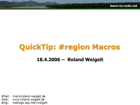 Bonn-to-code.net Web:www.roland-weigelt.de Blog:weblogs.asp.net/rweigelt QuickTip: #region Macros 18.4.2006 – Roland Weigelt.