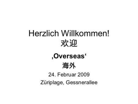 Herzlich Willkommen! Overseas 24. Februar 2009 Züriplage, Gessnerallee.