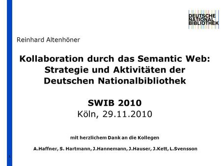 1 Reinhard Altenhöner Kollaboration durch das Semantic Web: Strategie und Aktivitäten der Deutschen Nationalbibliothek SWIB 2010 Köln, 29.11.2010 mit.