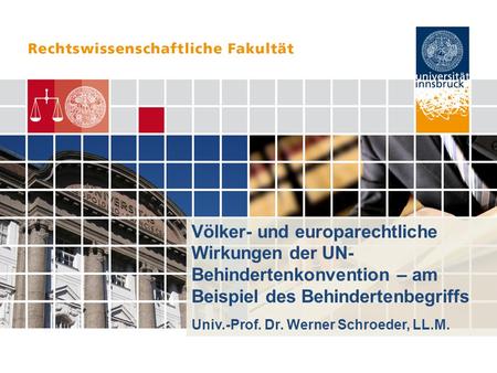 Völker- und europarechtliche Wirkungen der UN- Behindertenkonvention – am Beispiel des Behindertenbegriffs Univ.-Prof. Dr. Werner Schroeder, LL.M.