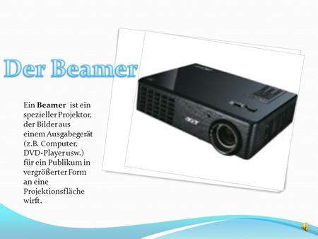 Der Beamer Ein Beamer ist ein spezieller Projektor, der Bilder aus einem Ausgabegerät (z.B. Computer, DVD-Player usw.) für ein Publikum in vergrößerter.